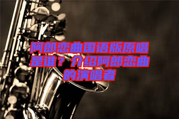 阿郎戀曲國語版原唱是誰？介紹阿郎戀曲的演唱者