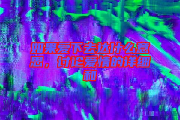 如果愛下去達什么意思，討論愛情的詳細和