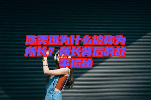 陳奕迅為什么被稱為所長？所長背后的故事揭秘