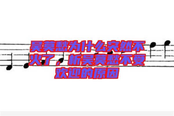 吳莫愁為什么突然不火了，析吳莫愁不受歡迎的原因