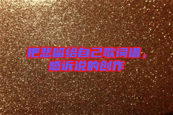 把悲留給自己歌詞譜，感訴說的創作
