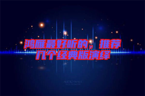鴻雁最好聽的，推薦幾個經典版演繹