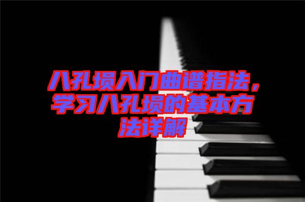 八孔塤入門曲譜指法，學(xué)習(xí)八孔塤的基本方法詳解