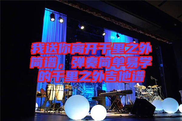 我送你離開千里之外簡(jiǎn)譜，彈奏簡(jiǎn)單易學(xué)的千里之外吉他譜