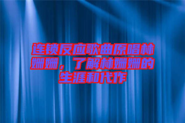 連鎖反應歌曲原唱林姍姍，了解林姍姍的生涯和代作