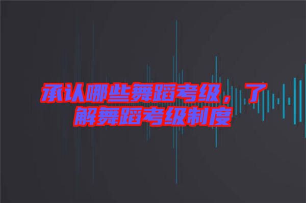 承認哪些舞蹈考級，了解舞蹈考級制度