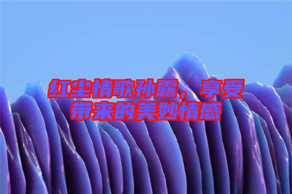 紅塵情歌孫露，享受帶來(lái)的美妙情感