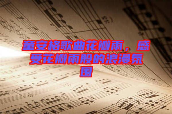 童安格歌曲花瓣雨，感受花瓣雨般的浪漫氛圍