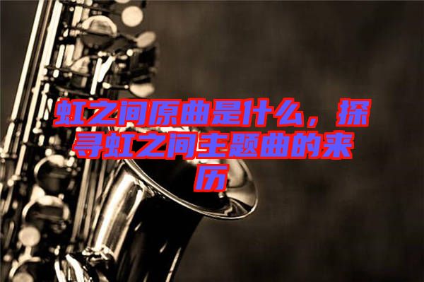虹之間原曲是什么，探尋虹之間主題曲的來歷