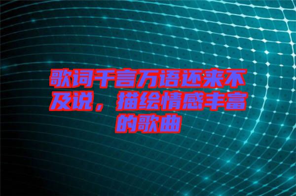 歌詞千言萬語還來不及說，描繪情感豐富的歌曲