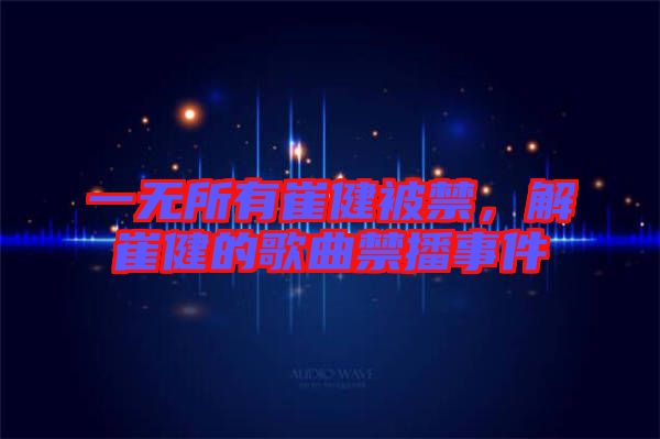一無所有崔健被禁，解崔健的歌曲禁播事件