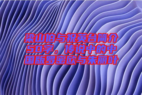 梁山伯與祝英臺簡介50字，傳說中的中國版羅密歐與朱麗葉