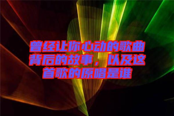 曾經讓你心動的歌曲背后的故事，以及這首歌的原唱是誰