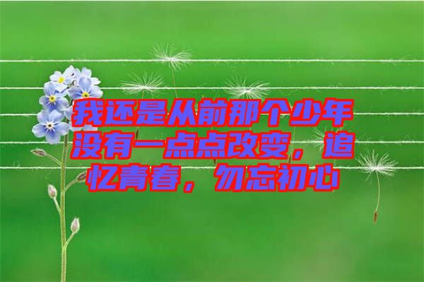 我還是從前那個(gè)少年沒(méi)有一點(diǎn)點(diǎn)改變，追憶青春，勿忘初心