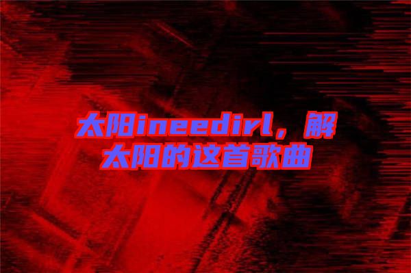 太陽ineedirl，解太陽的這首歌曲