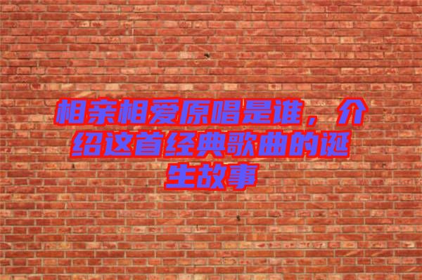 相親相愛原唱是誰，介紹這首經典歌曲的誕生故事