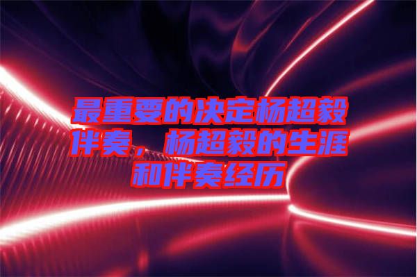 最重要的決定楊超毅伴奏，楊超毅的生涯和伴奏經歷