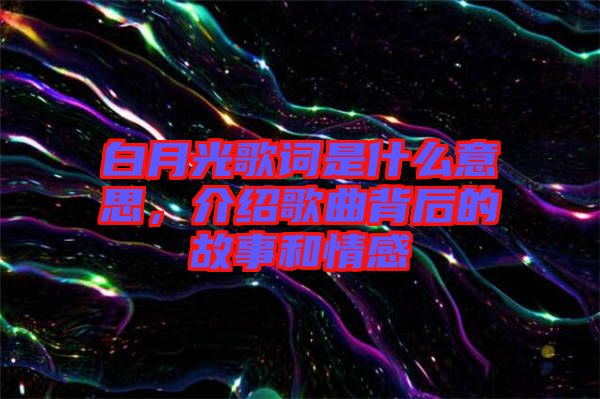 白月光歌詞是什么意思，介紹歌曲背后的故事和情感