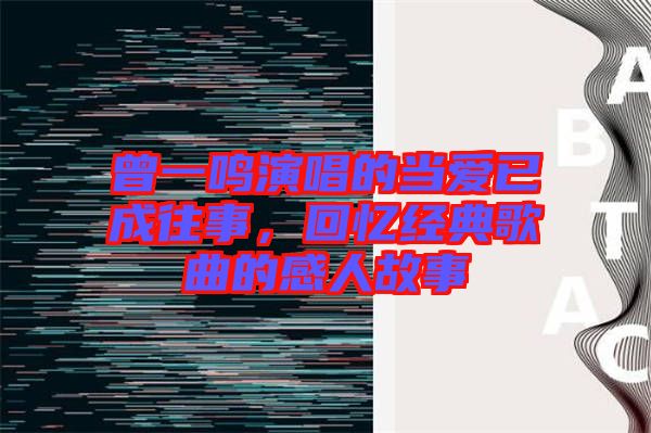 曾一鳴演唱的當愛已成往事，回憶經典歌曲的感人故事