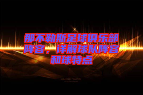 那不勒斯足球俱樂(lè)部陣容，詳解球隊(duì)陣容和球特點(diǎn)