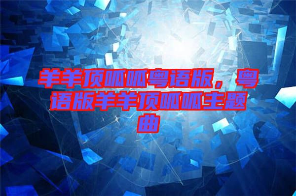 羊羊頂呱呱粵語版，粵語版羊羊頂呱呱主題曲