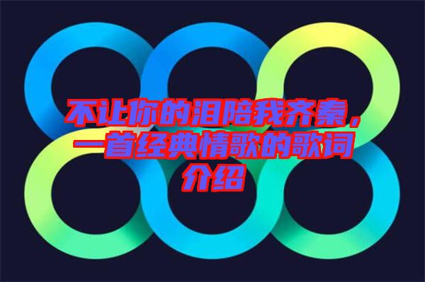 不讓你的淚陪我齊秦，一首經(jīng)典情歌的歌詞介紹
