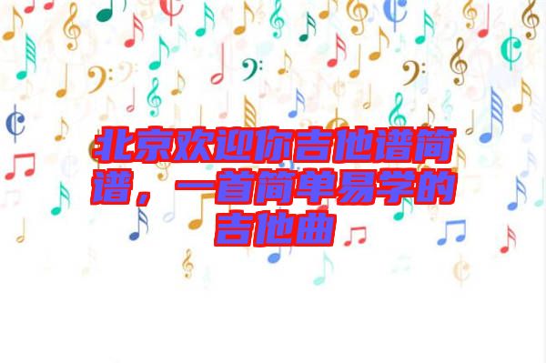 北京歡迎你吉他譜簡譜，一首簡單易學的吉他曲