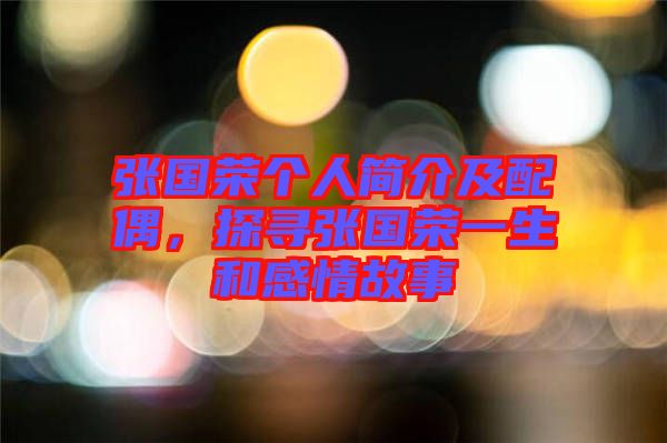張國榮個人簡介及配偶，探尋張國榮一生和感情故事