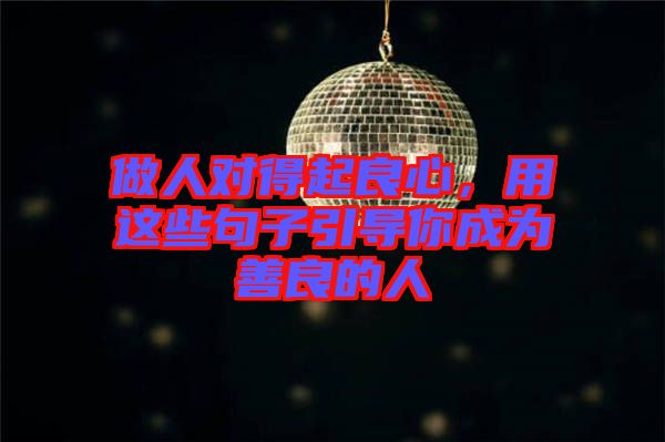 做人對得起良心，用這些句子引導你成為善良的人