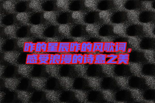 昨的星辰昨的風歌詞，感受浪漫的詩意之美