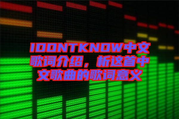 IDONTKNOW中文歌詞介紹，析這首中文歌曲的歌詞意義