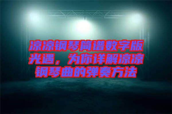 涼涼鋼琴簡譜數(shù)字版光遇，為你詳解涼涼鋼琴曲的彈奏方法