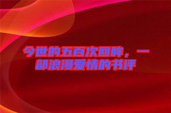 今世的五百次回眸，一部浪漫愛情的書評