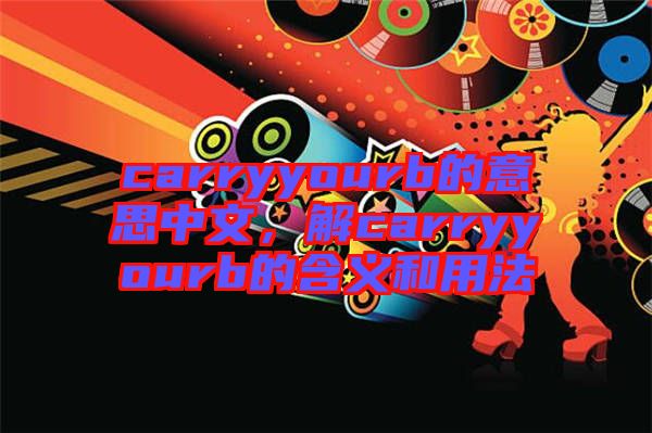 carryyourb的意思中文，解carryyourb的含義和用法