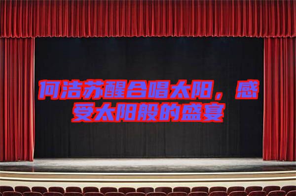 何潔蘇醒合唱太陽，感受太陽般的盛宴