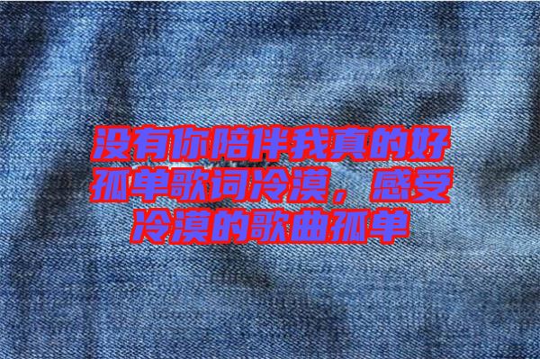 沒有你陪伴我真的好孤單歌詞冷漠，感受冷漠的歌曲孤單