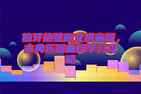 伯牙絕弦原文拼音版，古典樂器曲目學習攻略