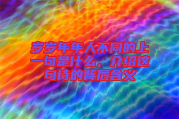 歲歲年年人不同的上一句是什么，介紹這句詩的背后含義