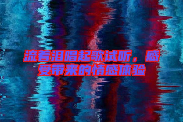 流著淚唱起歌試聽，感受帶來的情感體驗