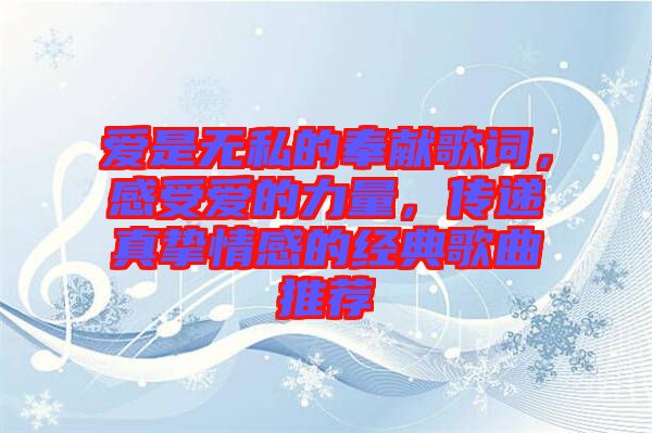 愛是無私的奉獻歌詞，感受愛的力量，傳遞真摯情感的經典歌曲推薦