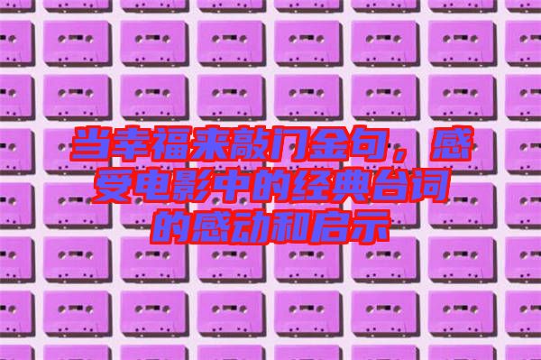 當(dāng)幸福來(lái)敲門金句，感受電影中的經(jīng)典臺(tái)詞的感動(dòng)和啟示