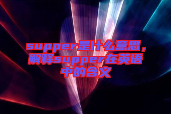 supper是什么意思，解釋supper在英語中的含義