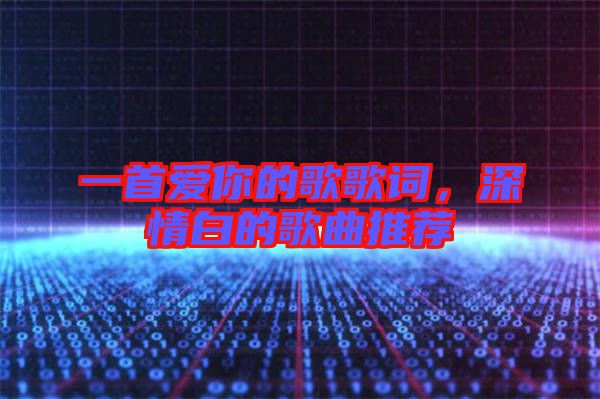 一首愛你的歌歌詞，深情白的歌曲推薦