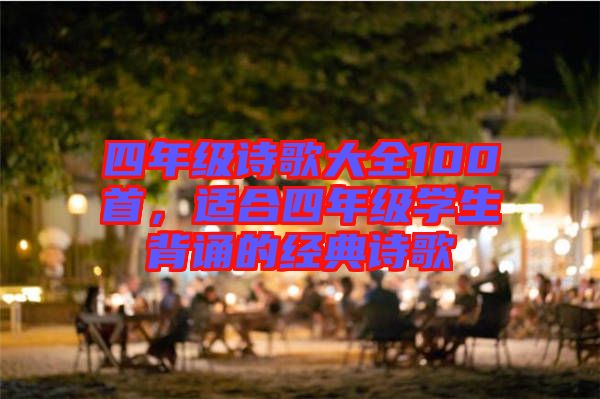 四年級詩歌大全100首，適合四年級學生背誦的經典詩歌