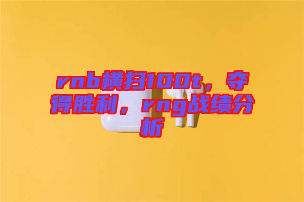 rnb橫掃100t，奪得勝利，rng戰績分析