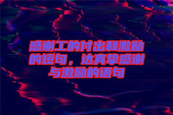 感謝工的付出和激勵的短句，達(dá)真摯感謝與激勵的語句