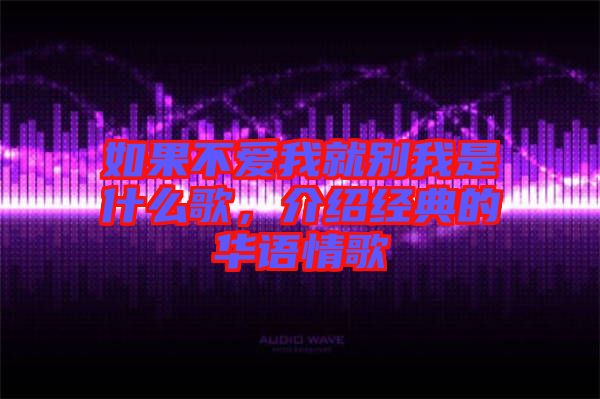 如果不愛我就別我是什么歌，介紹經(jīng)典的華語(yǔ)情歌