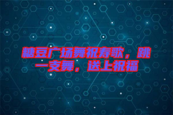 糖豆廣場舞祝壽歌，跳一支舞，送上祝福