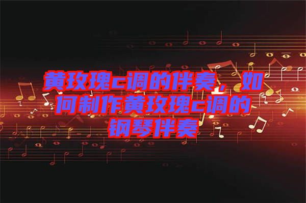 黃玫瑰c調(diào)的伴奏，如何制作黃玫瑰c調(diào)的鋼琴伴奏