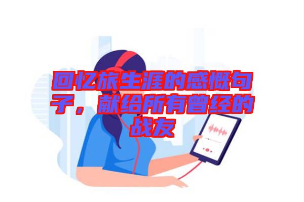回憶旅生涯的感慨句子，獻給所有曾經的戰(zhàn)友